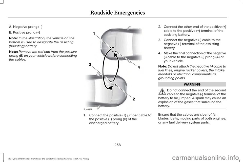 LINCOLN MKZ HYBRID 2016 Owners Manual A. Negative prong (–)
B. Positive prong (+)
Note:
In the illustration, the vehicle on the
bottom is used to designate the assisting
(boosting) battery.
Note: Remove the red cap from the positive
pro LINCOLN MKZ HYBRID 2016 Owners Manual A. Negative prong (–)
B. Positive prong (+)
Note:
In the illustration, the vehicle on the
bottom is used to designate the assisting
(boosting) battery.
Note: Remove the red cap from the positive
pro