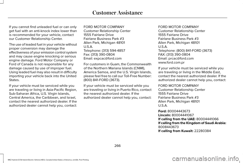 LINCOLN MKZ HYBRID 2016 Owners Manual If you cannot find unleaded fuel or can only
get fuel with an anti-knock index lower than
is recommended for your vehicle, contact
our Customer Relationship Center.
The use of leaded fuel in your vehi LINCOLN MKZ HYBRID 2016 Owners Manual If you cannot find unleaded fuel or can only
get fuel with an anti-knock index lower than
is recommended for your vehicle, contact
our Customer Relationship Center.
The use of leaded fuel in your vehi