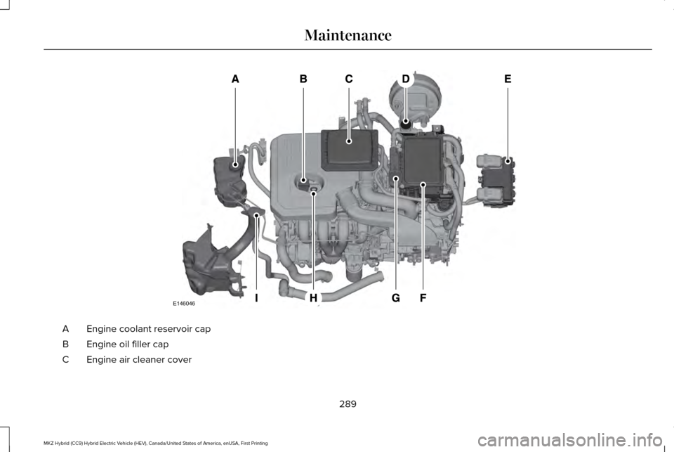 LINCOLN MKZ HYBRID 2016  Owners Manual Engine coolant reservoir cap
A
Engine oil filler cap
B
Engine air cleaner cover
C
289
MKZ Hybrid (CC9) Hybrid Electric Vehicle (HEV), Canada/United States of America, enUSA, First Printing Maintenance