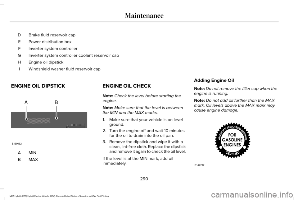 LINCOLN MKZ HYBRID 2016  Owners Manual Brake fluid reservoir cap
D
Power distribution box
E
Inverter system controller
F
Inverter system controller coolant reservoir cap
G
Engine oil dipstick
H
Windshield washer fluid reservoir cap
I
ENGIN
