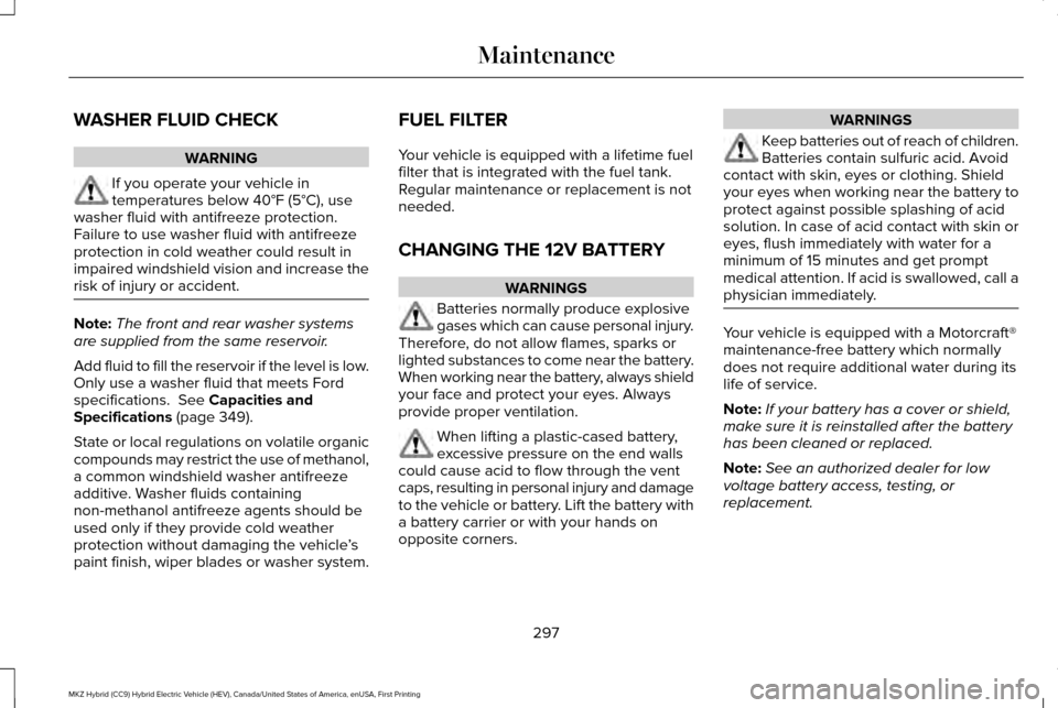 LINCOLN MKZ HYBRID 2016  Owners Manual WASHER FLUID CHECK
WARNING
If you operate your vehicle in
temperatures below 40°F (5°C), use
washer fluid with antifreeze protection.
Failure to use washer fluid with antifreeze
protection in cold w