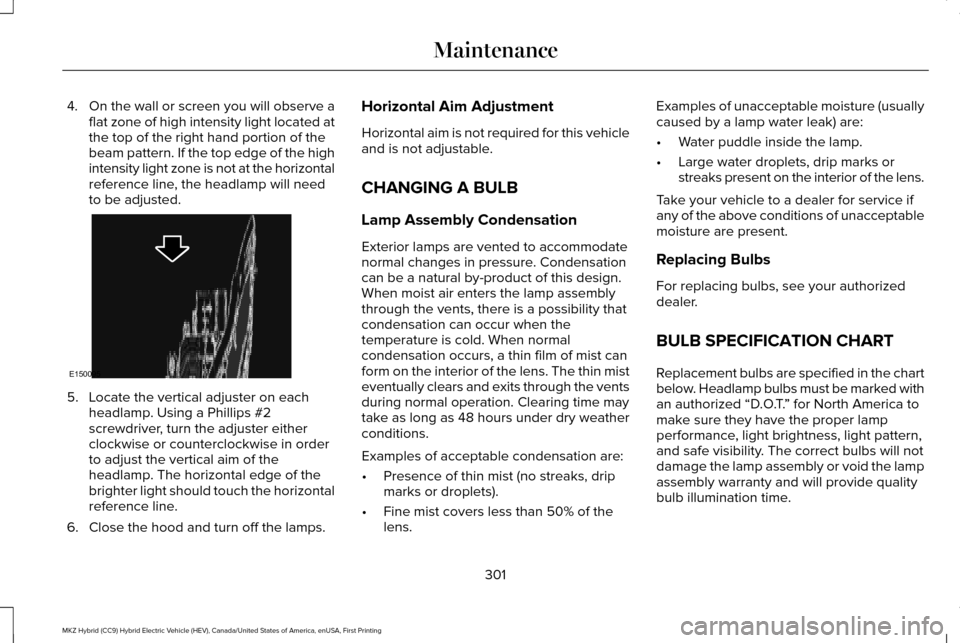LINCOLN MKZ HYBRID 2016 User Guide 4.
On the wall or screen you will observe a
flat zone of high intensity light located at
the top of the right hand portion of the
beam pattern. If the top edge of the high
intensity light zone is not LINCOLN MKZ HYBRID 2016 User Guide 4.
On the wall or screen you will observe a
flat zone of high intensity light located at
the top of the right hand portion of the
beam pattern. If the top edge of the high
intensity light zone is not