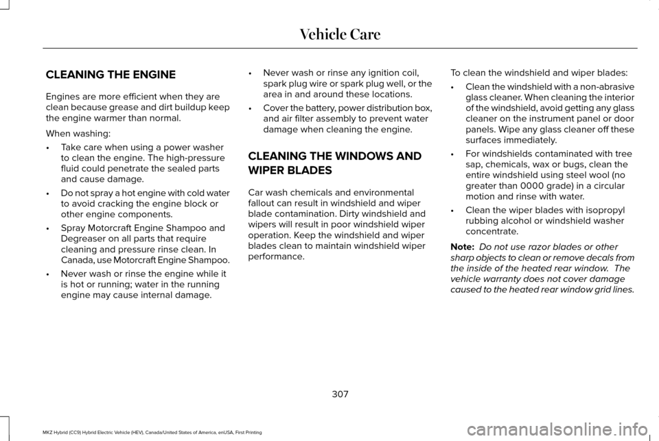 LINCOLN MKZ HYBRID 2016 Owners Manual CLEANING THE ENGINE
Engines are more efficient when they are
clean because grease and dirt buildup keep
the engine warmer than normal.
When washing:
•
Take care when using a power washer
to clean th LINCOLN MKZ HYBRID 2016 Owners Manual CLEANING THE ENGINE
Engines are more efficient when they are
clean because grease and dirt buildup keep
the engine warmer than normal.
When washing:
•
Take care when using a power washer
to clean th