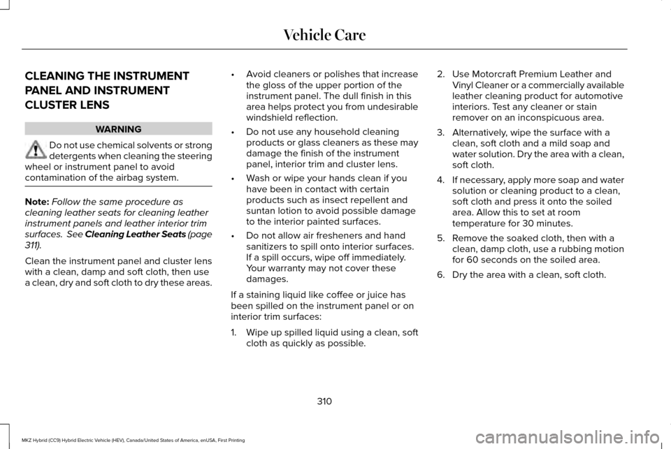 LINCOLN MKZ HYBRID 2016 Owners Manual CLEANING THE INSTRUMENT
PANEL AND INSTRUMENT
CLUSTER LENS
WARNING
Do not use chemical solvents or strong
detergents when cleaning the steering
wheel or instrument panel to avoid
contamination of the a LINCOLN MKZ HYBRID 2016 Owners Manual CLEANING THE INSTRUMENT
PANEL AND INSTRUMENT
CLUSTER LENS
WARNING
Do not use chemical solvents or strong
detergents when cleaning the steering
wheel or instrument panel to avoid
contamination of the a