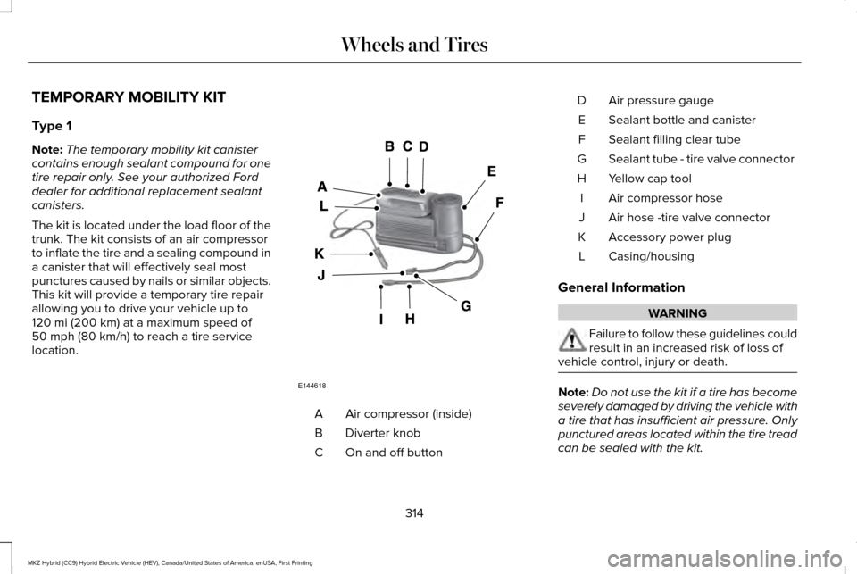 LINCOLN MKZ HYBRID 2016 Owners Manual TEMPORARY MOBILITY KIT
Type 1
Note:
The temporary mobility kit canister
contains enough sealant compound for one
tire repair only. See your authorized Ford
dealer for additional replacement sealant
ca LINCOLN MKZ HYBRID 2016 Owners Manual TEMPORARY MOBILITY KIT
Type 1
Note:
The temporary mobility kit canister
contains enough sealant compound for one
tire repair only. See your authorized Ford
dealer for additional replacement sealant
ca