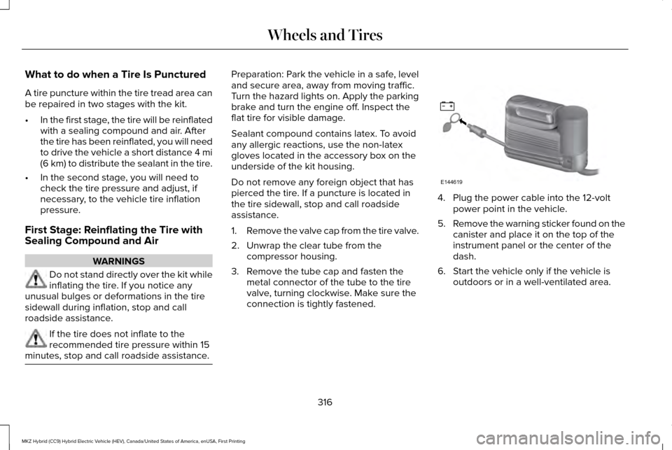 LINCOLN MKZ HYBRID 2016 Owners Manual What to do when a Tire Is Punctured
A tire puncture within the tire tread area can
be repaired in two stages with the kit.
•
In the first stage, the tire will be reinflated
with a sealing compound a LINCOLN MKZ HYBRID 2016 Owners Manual What to do when a Tire Is Punctured
A tire puncture within the tire tread area can
be repaired in two stages with the kit.
•
In the first stage, the tire will be reinflated
with a sealing compound a
