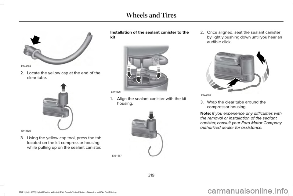 LINCOLN MKZ HYBRID 2016  Owners Manual 2. Locate the yellow cap at the end of the
clear tube. 3. Using the yellow cap tool, press the tab
located on the kit compressor housing
while pulling up on the sealant canister. Installation of the s