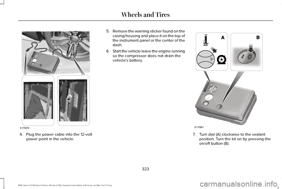 LINCOLN MKZ HYBRID 2016  Owners Manual 4. Plug the power cable into the 12-volt
power point in the vehicle. 5.
Remove the warning sticker found on the
casing/housing and place it on the top of
the instrument panel or the center of the
dash