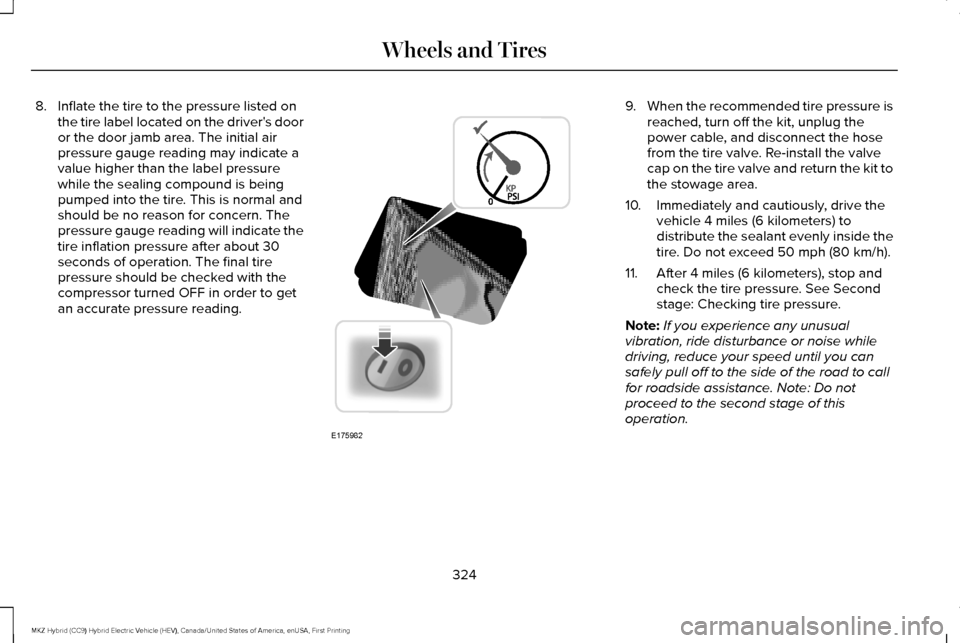 LINCOLN MKZ HYBRID 2016  Owners Manual 8. Inflate the tire to the pressure listed on
the tire label located on the drivers door
or the door jamb area. The initial air
pressure gauge reading may indicate a
value higher than the label press