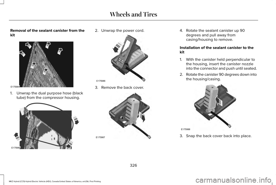 LINCOLN MKZ HYBRID 2016  Owners Manual Removal of the sealant canister from the
kit
1. Unwrap the dual purpose hose (black
tube) from the compressor housing. 2. Unwrap the power cord.
3. Remove the back cover. 4. Rotate the sealant caniste