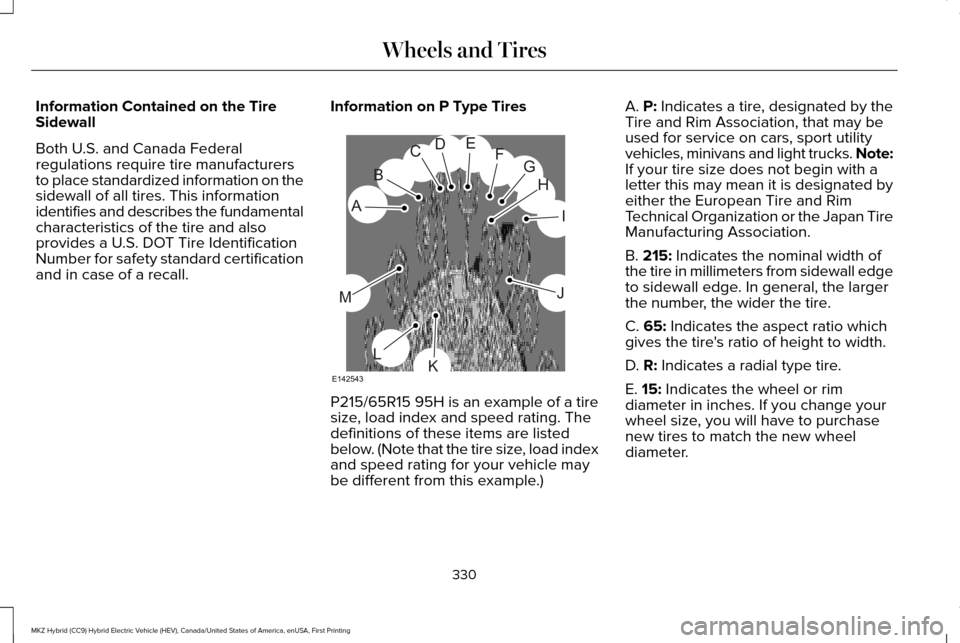 LINCOLN MKZ HYBRID 2016 Owners Manual Information Contained on the Tire
Sidewall
Both U.S. and Canada Federal
regulations require tire manufacturers
to place standardized information on the
sidewall of all tires. This information
identifi LINCOLN MKZ HYBRID 2016 Owners Manual Information Contained on the Tire
Sidewall
Both U.S. and Canada Federal
regulations require tire manufacturers
to place standardized information on the
sidewall of all tires. This information
identifi