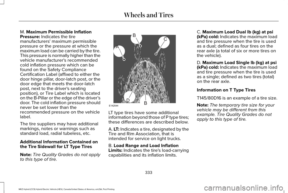 LINCOLN MKZ HYBRID 2016 Owners Manual M. Maximum Permissible Inflation
Pressure: Indicates the tire
manufacturers maximum permissible
pressure or the pressure at which the
maximum load can be carried by the tire.
This pressure is normall LINCOLN MKZ HYBRID 2016 Owners Manual M. Maximum Permissible Inflation
Pressure: Indicates the tire
manufacturers maximum permissible
pressure or the pressure at which the
maximum load can be carried by the tire.
This pressure is normall