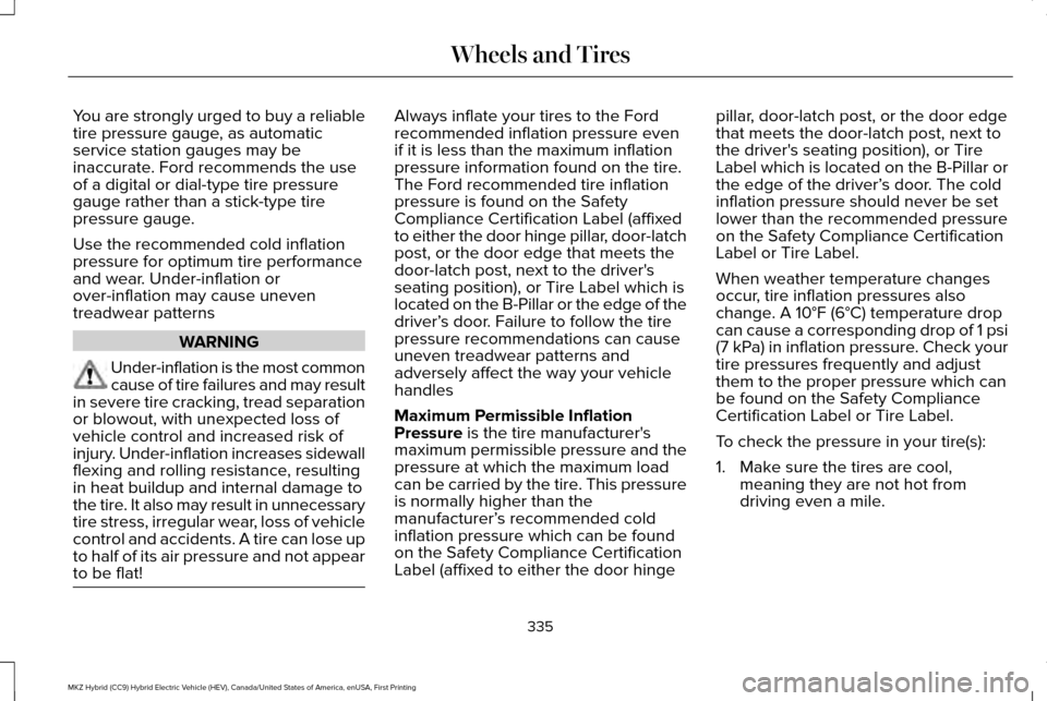 LINCOLN MKZ HYBRID 2016 Owners Manual You are strongly urged to buy a reliable
tire pressure gauge, as automatic
service station gauges may be
inaccurate. Ford recommends the use
of a digital or dial-type tire pressure
gauge rather than a LINCOLN MKZ HYBRID 2016 Owners Manual You are strongly urged to buy a reliable
tire pressure gauge, as automatic
service station gauges may be
inaccurate. Ford recommends the use
of a digital or dial-type tire pressure
gauge rather than a