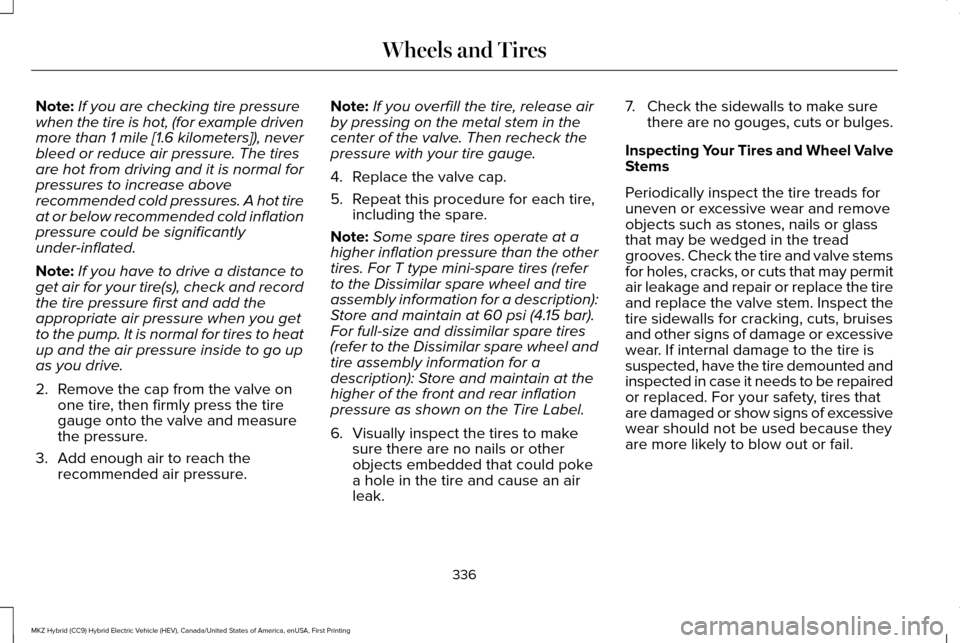 LINCOLN MKZ HYBRID 2016  Owners Manual Note:
If you are checking tire pressure
when the tire is hot, (for example driven
more than 1 mile [1.6 kilometers]), never
bleed or reduce air pressure. The tires
are hot from driving and it is norma