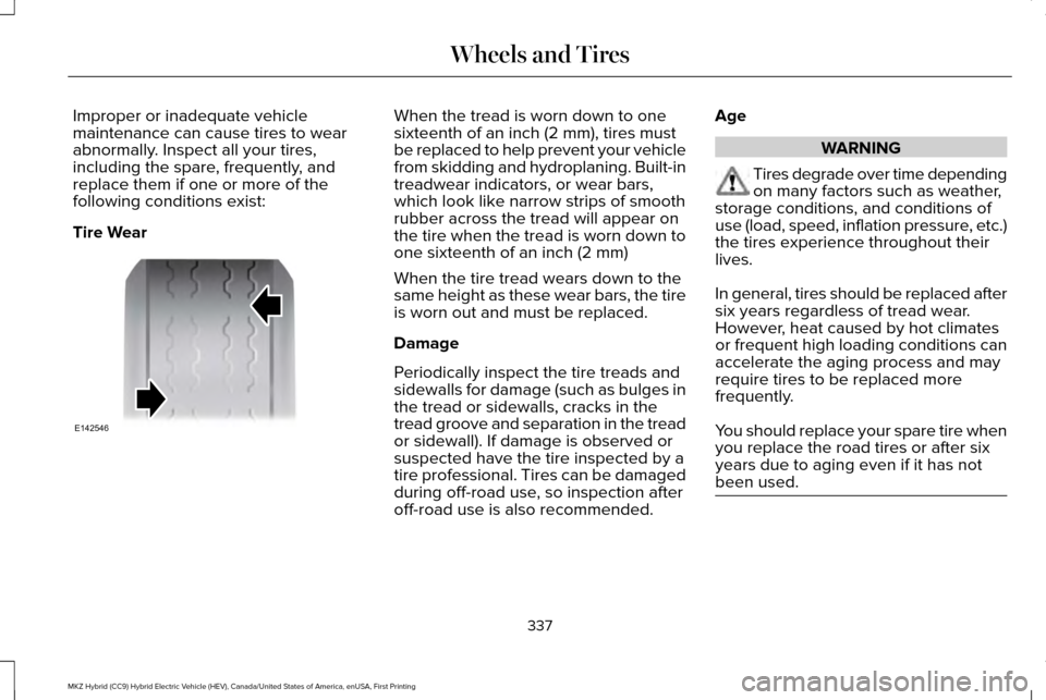 LINCOLN MKZ HYBRID 2016 Owners Manual Improper or inadequate vehicle
maintenance can cause tires to wear
abnormally. Inspect all your tires,
including the spare, frequently, and
replace them if one or more of the
following conditions exis LINCOLN MKZ HYBRID 2016 Owners Manual Improper or inadequate vehicle
maintenance can cause tires to wear
abnormally. Inspect all your tires,
including the spare, frequently, and
replace them if one or more of the
following conditions exis