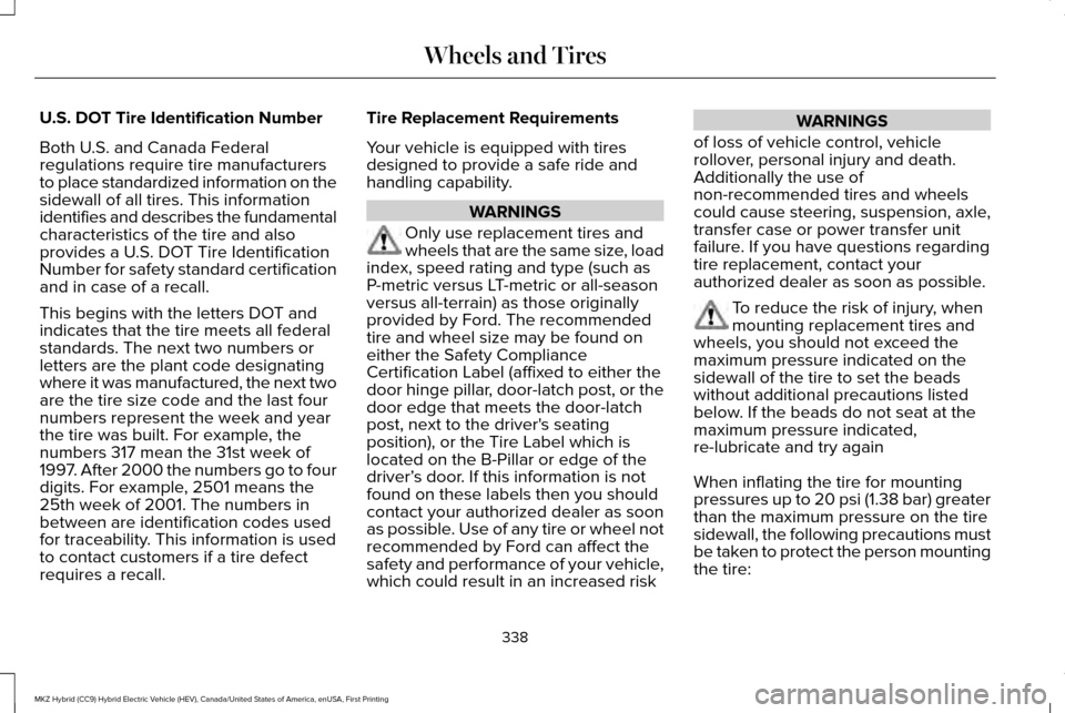 LINCOLN MKZ HYBRID 2016 Owners Manual U.S. DOT Tire Identification Number
Both U.S. and Canada Federal
regulations require tire manufacturers
to place standardized information on the
sidewall of all tires. This information
identifies and LINCOLN MKZ HYBRID 2016 Owners Manual U.S. DOT Tire Identification Number
Both U.S. and Canada Federal
regulations require tire manufacturers
to place standardized information on the
sidewall of all tires. This information
identifies and