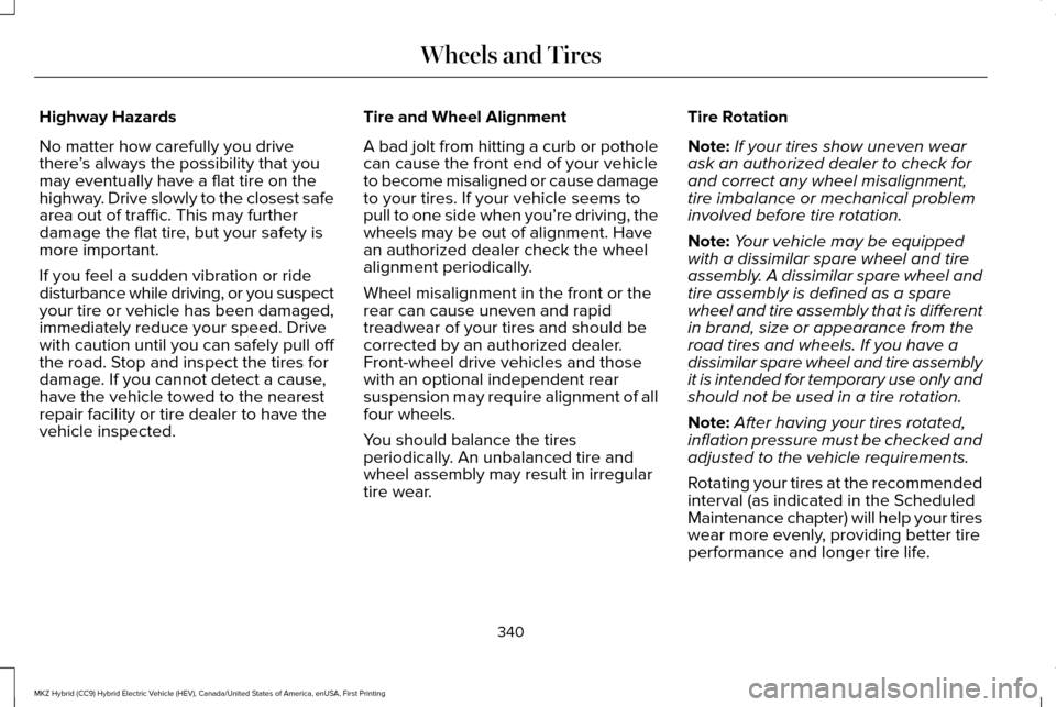 LINCOLN MKZ HYBRID 2016 Owners Manual Highway Hazards
No matter how carefully you drive
there
’s always the possibility that you
may eventually have a flat tire on the
highway. Drive slowly to the closest safe
area out of traffic. This LINCOLN MKZ HYBRID 2016 Owners Manual Highway Hazards
No matter how carefully you drive
there
’s always the possibility that you
may eventually have a flat tire on the
highway. Drive slowly to the closest safe
area out of traffic. This