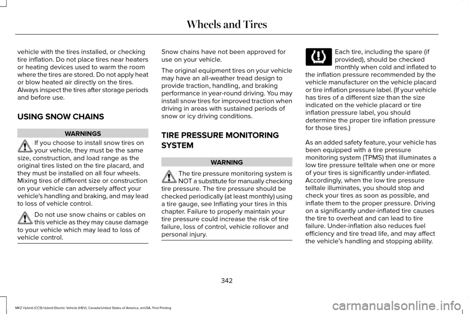 LINCOLN MKZ HYBRID 2016  Owners Manual vehicle with the tires installed, or checking
tire inflation. Do not place tires near heaters
or heating devices used to warm the room
where the tires are stored. Do not apply heat
or blow heated air 