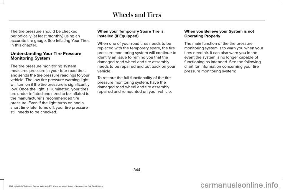 LINCOLN MKZ HYBRID 2016 Owners Manual The tire pressure should be checked
periodically (at least monthly) using an
accurate tire gauge. See Inflating Your Tires
in this chapter.
Understanding Your Tire Pressure
Monitoring System
The tire LINCOLN MKZ HYBRID 2016 Owners Manual The tire pressure should be checked
periodically (at least monthly) using an
accurate tire gauge. See Inflating Your Tires
in this chapter.
Understanding Your Tire Pressure
Monitoring System
The tire