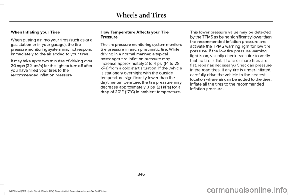 LINCOLN MKZ HYBRID 2016 Owners Manual When Inflating your Tires
When putting air into your tires (such as at a
gas station or in your garage), the tire
pressure monitoring system may not respond
immediately to the air added to your tires. LINCOLN MKZ HYBRID 2016 Owners Manual When Inflating your Tires
When putting air into your tires (such as at a
gas station or in your garage), the tire
pressure monitoring system may not respond
immediately to the air added to your tires.