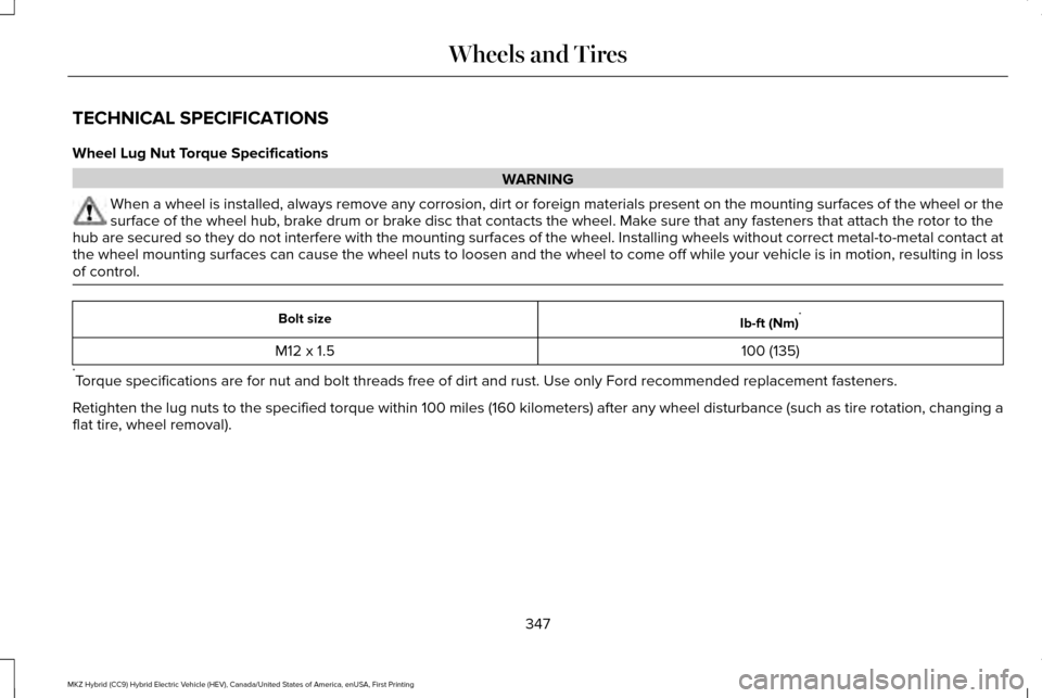 LINCOLN MKZ HYBRID 2016 Owners Manual TECHNICAL SPECIFICATIONS
Wheel Lug Nut Torque Specifications
WARNING
When a wheel is installed, always remove any corrosion, dirt or foreign \
materials present on the mounting surfaces of the wheel o LINCOLN MKZ HYBRID 2016 Owners Manual TECHNICAL SPECIFICATIONS
Wheel Lug Nut Torque Specifications
WARNING
When a wheel is installed, always remove any corrosion, dirt or foreign \
materials present on the mounting surfaces of the wheel o
