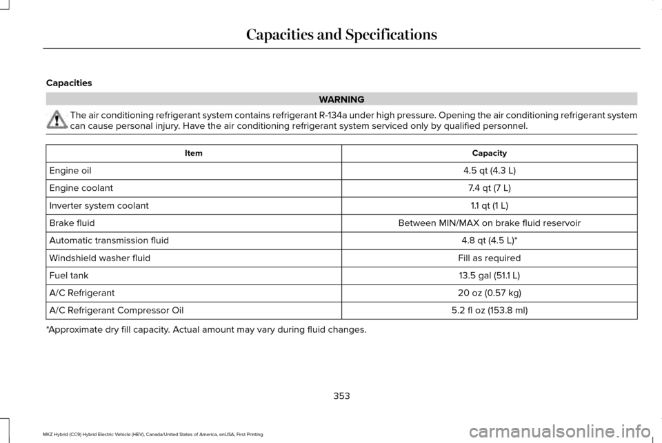 LINCOLN MKZ HYBRID 2016  Owners Manual Capacities
WARNING
The air conditioning refrigerant system contains refrigerant R-134a unde\
r high pressure. Opening the air conditioning refrigerant system
can cause personal injury. Have the air co