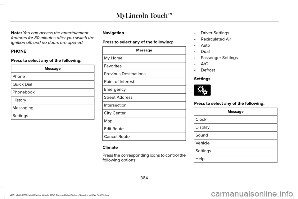 LINCOLN MKZ HYBRID 2016 Owners Manual Note:
You can access the entertainment
features for 30 minutes after you switch the
ignition off, and no doors are opened.
PHONE
Press to select any of the following: Message
Phone
Quick Dial
Phoneboo LINCOLN MKZ HYBRID 2016 Owners Manual Note:
You can access the entertainment
features for 30 minutes after you switch the
ignition off, and no doors are opened.
PHONE
Press to select any of the following: Message
Phone
Quick Dial
Phoneboo