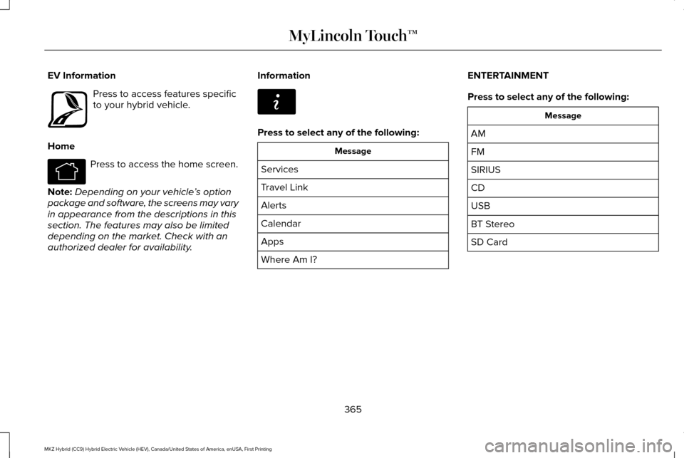 LINCOLN MKZ HYBRID 2016  Owners Manual EV Information
Press to access features specific
to your hybrid vehicle.
Home Press to access the home screen.
Note: Depending on your vehicle ’s option
package and software, the screens may vary
in