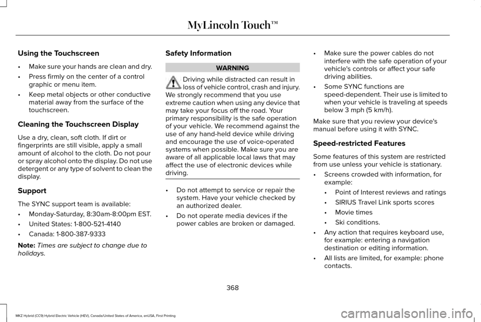 LINCOLN MKZ HYBRID 2016 Owners Manual Using the Touchscreen
•
Make sure your hands are clean and dry.
• Press firmly on the center of a control
graphic or menu item.
• Keep metal objects or other conductive
material away from the su LINCOLN MKZ HYBRID 2016 Owners Manual Using the Touchscreen
•
Make sure your hands are clean and dry.
• Press firmly on the center of a control
graphic or menu item.
• Keep metal objects or other conductive
material away from the su