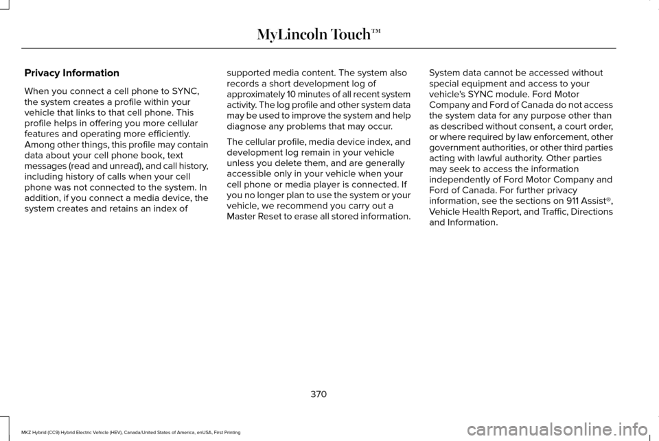 LINCOLN MKZ HYBRID 2016 Owners Manual Privacy Information
When you connect a cell phone to SYNC,
the system creates a profile within your
vehicle that links to that cell phone. This
profile helps in offering you more cellular
features and LINCOLN MKZ HYBRID 2016 Owners Manual Privacy Information
When you connect a cell phone to SYNC,
the system creates a profile within your
vehicle that links to that cell phone. This
profile helps in offering you more cellular
features and
