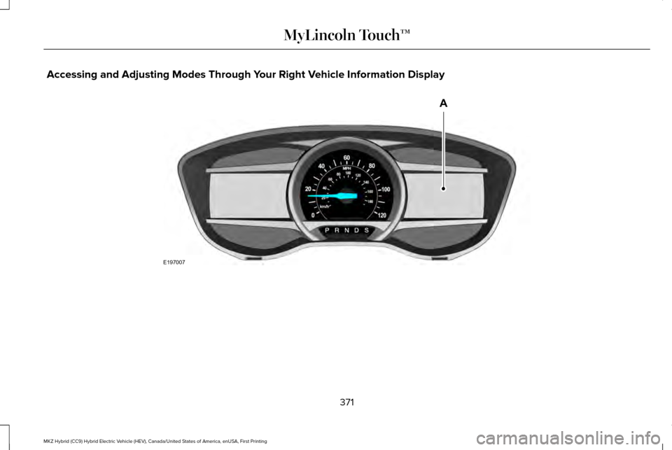 LINCOLN MKZ HYBRID 2016 Owners Manual Accessing and Adjusting Modes Through Your Right Vehicle Information Display
371
MKZ Hybrid (CC9) Hybrid Electric Vehicle (HEV), Canada/United States of America, enUSA, First Printing MyLincoln Touchâ LINCOLN MKZ HYBRID 2016 Owners Manual Accessing and Adjusting Modes Through Your Right Vehicle Information Display
371
MKZ Hybrid (CC9) Hybrid Electric Vehicle (HEV), Canada/United States of America, enUSA, First Printing MyLincoln Touchâ