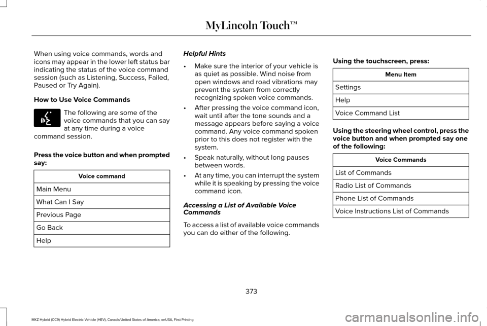 LINCOLN MKZ HYBRID 2016 Owners Manual When using voice commands, words and
icons may appear in the lower left status bar
indicating the status of the voice command
session (such as Listening, Success, Failed,
Paused or Try Again).
How to LINCOLN MKZ HYBRID 2016 Owners Manual When using voice commands, words and
icons may appear in the lower left status bar
indicating the status of the voice command
session (such as Listening, Success, Failed,
Paused or Try Again).
How to