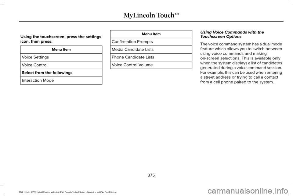 LINCOLN MKZ HYBRID 2016 Owners Manual Using the touchscreen, press the settings
icon, then press:
Menu Item
Voice Settings
Voice Control
Select from the following:
Interaction Mode Menu Item
Confirmation Prompts
Media Candidate Lists
Phon LINCOLN MKZ HYBRID 2016 Owners Manual Using the touchscreen, press the settings
icon, then press:
Menu Item
Voice Settings
Voice Control
Select from the following:
Interaction Mode Menu Item
Confirmation Prompts
Media Candidate Lists
Phon