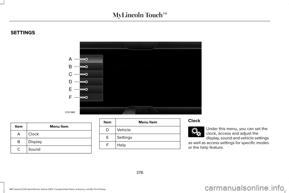 LINCOLN MKZ HYBRID 2016 Owners Manual SETTINGS
Menu Item
Item
Clock
A
Display
B
Sound
C Menu Item
Item
Vehicle
D
Settings
E
HelpF Clock Under this menu, you can set the
clock, access and adjust the
display, sound and vehicle settings
as w LINCOLN MKZ HYBRID 2016 Owners Manual SETTINGS
Menu Item
Item
Clock
A
Display
B
Sound
C Menu Item
Item
Vehicle
D
Settings
E
HelpF Clock Under this menu, you can set the
clock, access and adjust the
display, sound and vehicle settings
as w