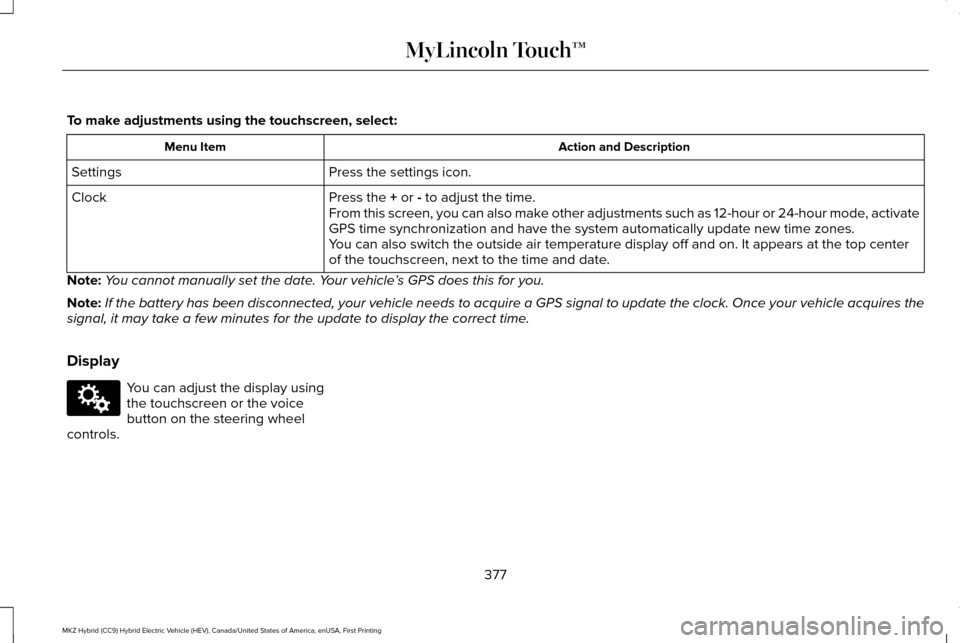 LINCOLN MKZ HYBRID 2016 Owners Manual To make adjustments using the touchscreen, select:
Action and Description
Menu Item
Press the settings icon.
Settings
Press the + or - to adjust the time.
Clock
From this screen, you can also make oth LINCOLN MKZ HYBRID 2016 Owners Manual To make adjustments using the touchscreen, select:
Action and Description
Menu Item
Press the settings icon.
Settings
Press the + or - to adjust the time.
Clock
From this screen, you can also make oth
