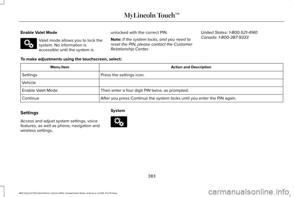 LINCOLN MKZ HYBRID 2016 Owners Manual Enable Valet Mode
Valet mode allows you to lock the
system. No information is
accessible until the system is
unlocked with the correct PIN.
Note:
If the system locks, and you need to
reset the PIN, pl LINCOLN MKZ HYBRID 2016 Owners Manual Enable Valet Mode
Valet mode allows you to lock the
system. No information is
accessible until the system is
unlocked with the correct PIN.
Note:
If the system locks, and you need to
reset the PIN, pl