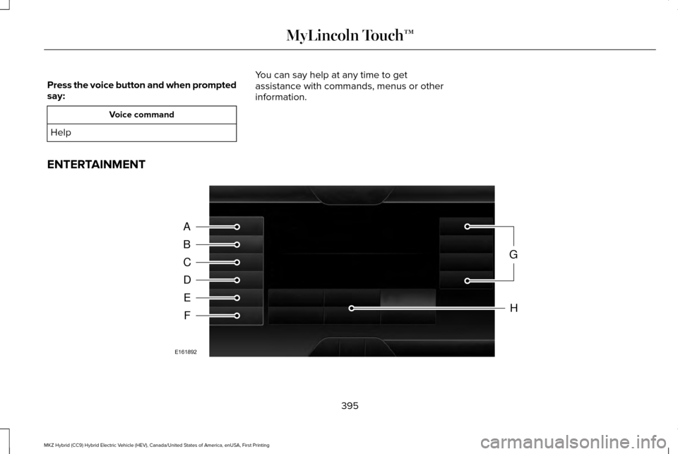 LINCOLN MKZ HYBRID 2016 Owners Manual Press the voice button and when prompted
say:
Voice command
Help You can say help at any time to get
assistance with commands, menus or other
information.
ENTERTAINMENT 395
MKZ Hybrid (CC9) Hybrid Ele LINCOLN MKZ HYBRID 2016 Owners Manual Press the voice button and when prompted
say:
Voice command
Help You can say help at any time to get
assistance with commands, menus or other
information.
ENTERTAINMENT 395
MKZ Hybrid (CC9) Hybrid Ele