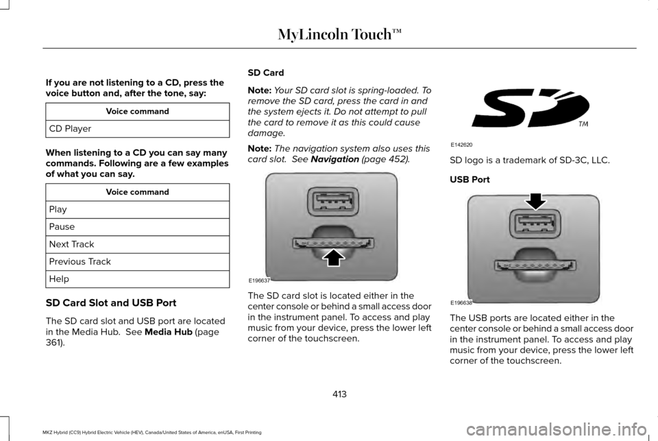 LINCOLN MKZ HYBRID 2016 Owners Manual If you are not listening to a CD, press the
voice button and, after the tone, say:
Voice command
CD Player
When listening to a CD you can say many
commands. Following are a few examples
of what you ca LINCOLN MKZ HYBRID 2016 Owners Manual If you are not listening to a CD, press the
voice button and, after the tone, say:
Voice command
CD Player
When listening to a CD you can say many
commands. Following are a few examples
of what you ca