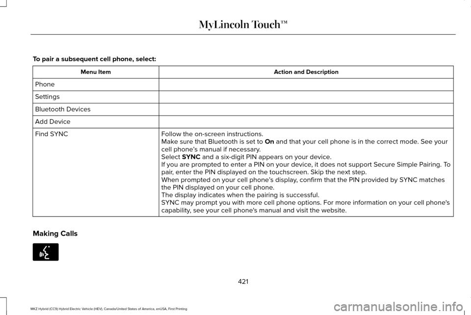 LINCOLN MKZ HYBRID 2016 Owners Manual To pair a subsequent cell phone, select:
Action and Description
Menu Item
Phone
Settings
Bluetooth Devices
Add Device Follow the on-screen instructions.
Find SYNC
Make sure that Bluetooth is set to On LINCOLN MKZ HYBRID 2016 Owners Manual To pair a subsequent cell phone, select:
Action and Description
Menu Item
Phone
Settings
Bluetooth Devices
Add Device Follow the on-screen instructions.
Find SYNC
Make sure that Bluetooth is set to On