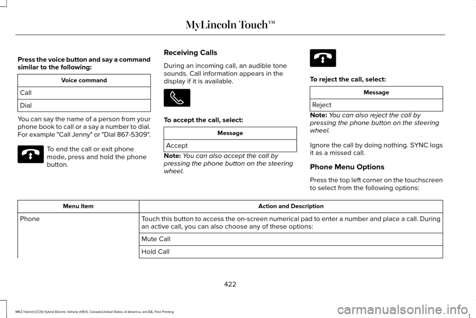 LINCOLN MKZ HYBRID 2016 Owners Manual Press the voice button and say a command
similar to the following:
Voice command
Call
Dial
You can say the name of a person from your
phone book to call or a say a number to dial.
For example "Call Je LINCOLN MKZ HYBRID 2016 Owners Manual Press the voice button and say a command
similar to the following:
Voice command
Call
Dial
You can say the name of a person from your
phone book to call or a say a number to dial.
For example "Call Je