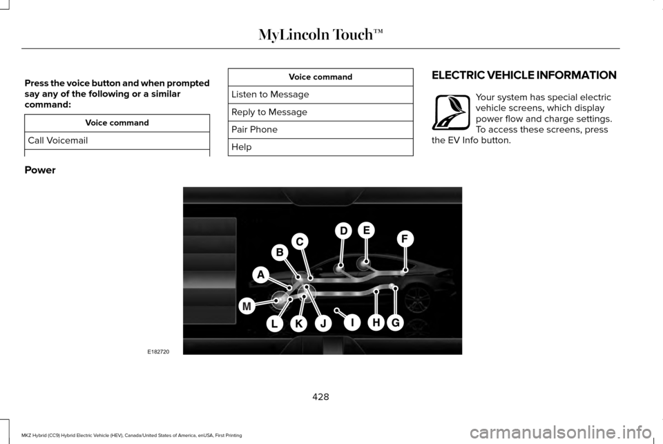 LINCOLN MKZ HYBRID 2016 Owners Manual Press the voice button and when prompted
say any of the following or a similar
command:
Voice command
Call Voicemail Voice command
Listen to Message
Reply to Message
Pair Phone
Help ELECTRIC VEHICLE I LINCOLN MKZ HYBRID 2016 Owners Manual Press the voice button and when prompted
say any of the following or a similar
command:
Voice command
Call Voicemail Voice command
Listen to Message
Reply to Message
Pair Phone
Help ELECTRIC VEHICLE I