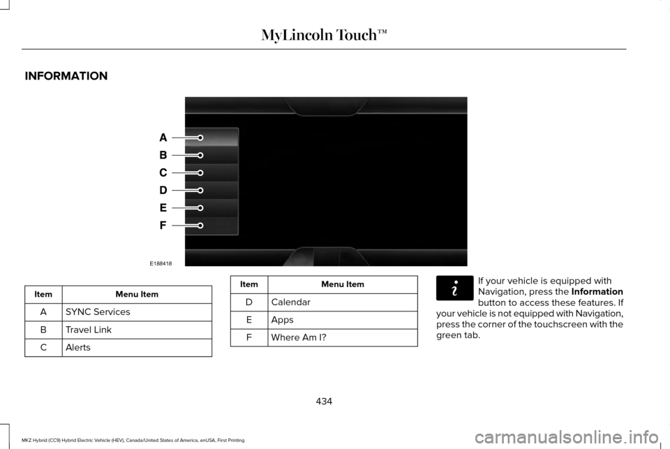 LINCOLN MKZ HYBRID 2016 Owners Manual INFORMATION
Menu Item
Item
SYNC Services
A
Travel Link
B
Alerts
C Menu Item
Item
Calendar
D
AppsE
Where Am I?
F If your vehicle is equipped with
Navigation, press the Information
button to access thes LINCOLN MKZ HYBRID 2016 Owners Manual INFORMATION
Menu Item
Item
SYNC Services
A
Travel Link
B
Alerts
C Menu Item
Item
Calendar
D
AppsE
Where Am I?
F If your vehicle is equipped with
Navigation, press the Information
button to access thes