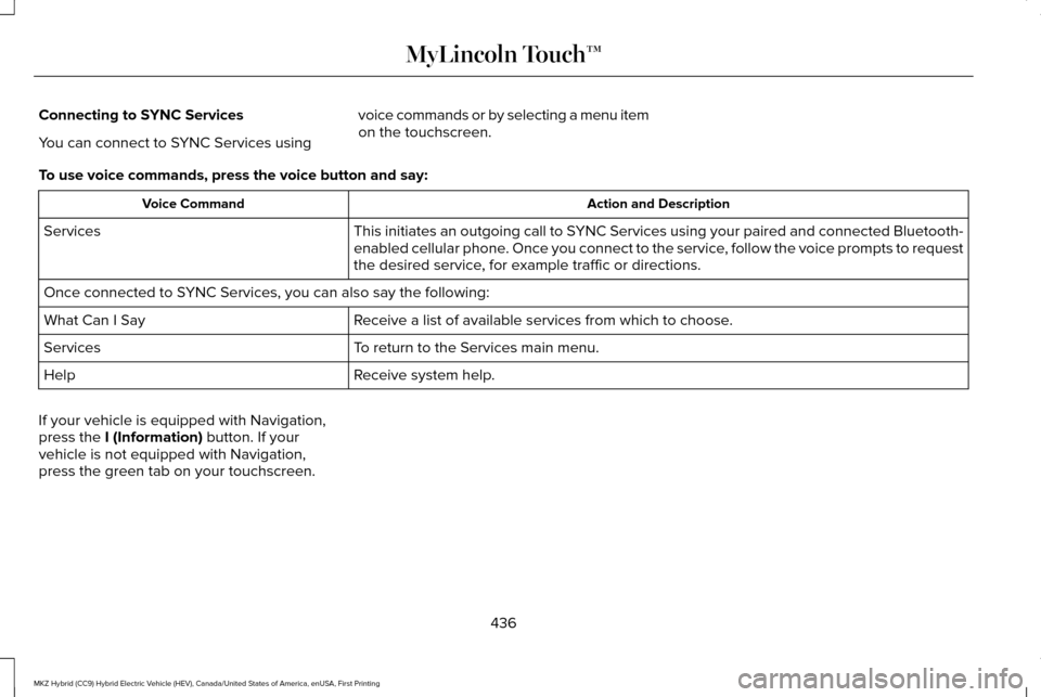 LINCOLN MKZ HYBRID 2016 Owners Manual Connecting to SYNC Services
You can connect to SYNC Services using
voice commands or by selecting a menu item
on the touchscreen.
To use voice commands, press the voice button and say: Action and Desc LINCOLN MKZ HYBRID 2016 Owners Manual Connecting to SYNC Services
You can connect to SYNC Services using
voice commands or by selecting a menu item
on the touchscreen.
To use voice commands, press the voice button and say: Action and Desc