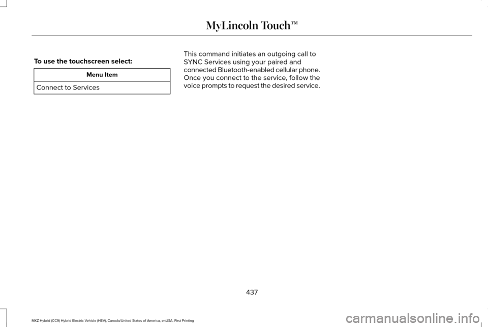 LINCOLN MKZ HYBRID 2016 Owners Manual To use the touchscreen select:
Menu Item
Connect to Services This command initiates an outgoing call to
SYNC Services using your paired and
connected Bluetooth-enabled cellular phone.
Once you connect LINCOLN MKZ HYBRID 2016 Owners Manual To use the touchscreen select:
Menu Item
Connect to Services This command initiates an outgoing call to
SYNC Services using your paired and
connected Bluetooth-enabled cellular phone.
Once you connect