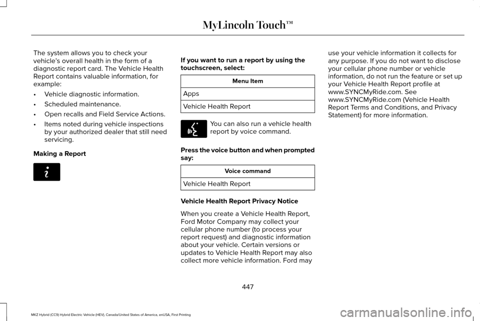 LINCOLN MKZ HYBRID 2016 Owners Manual The system allows you to check your
vehicle
’s overall health in the form of a
diagnostic report card. The Vehicle Health
Report contains valuable information, for
example:
• Vehicle diagnostic in LINCOLN MKZ HYBRID 2016 Owners Manual The system allows you to check your
vehicle
’s overall health in the form of a
diagnostic report card. The Vehicle Health
Report contains valuable information, for
example:
• Vehicle diagnostic in