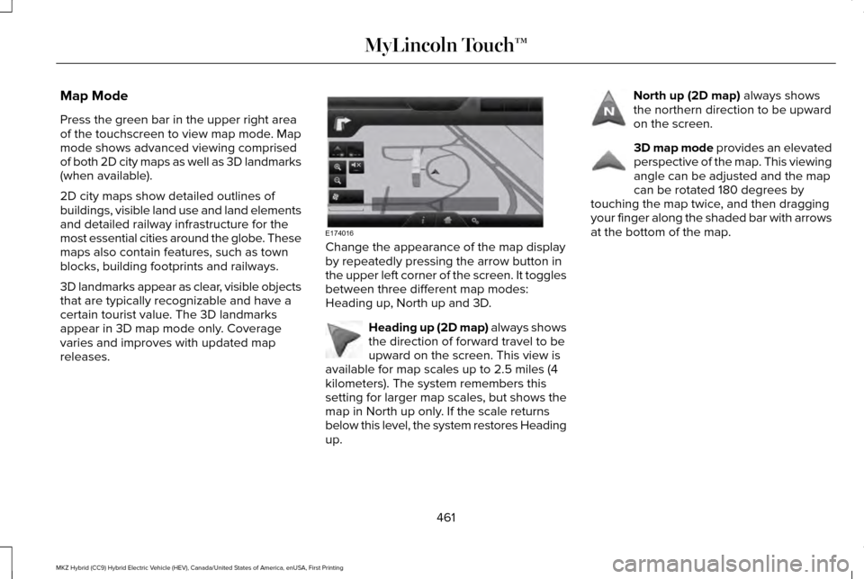 LINCOLN MKZ HYBRID 2016  Owners Manual Map Mode
Press the green bar in the upper right area
of the touchscreen to view map mode. Map
mode shows advanced viewing comprised
of both 2D city maps as well as 3D landmarks
(when available).
2D ci
