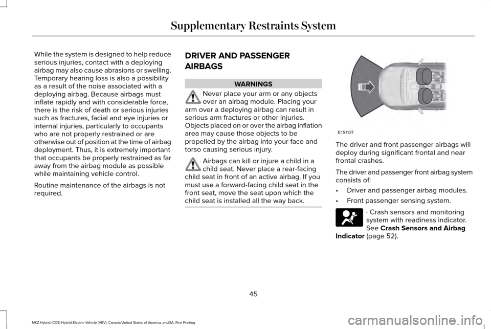 LINCOLN MKZ HYBRID 2016 Service Manual While the system is designed to help reduce
serious injuries, contact with a deploying
airbag may also cause abrasions or swelling.
Temporary hearing loss is also a possibility
as a result of the nois LINCOLN MKZ HYBRID 2016 Service Manual While the system is designed to help reduce
serious injuries, contact with a deploying
airbag may also cause abrasions or swelling.
Temporary hearing loss is also a possibility
as a result of the nois