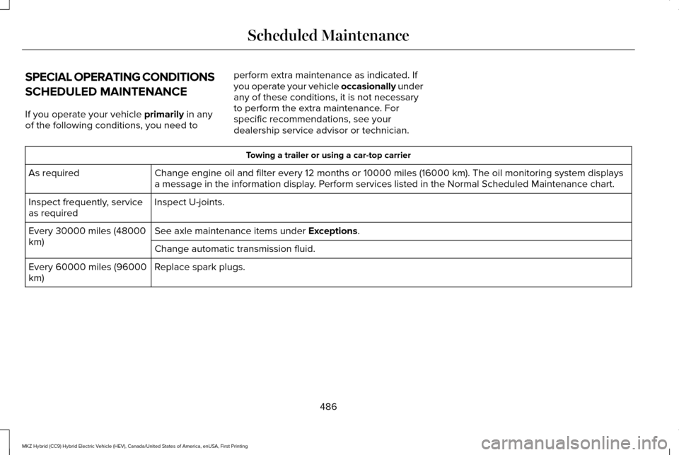 LINCOLN MKZ HYBRID 2016 Owners Manual SPECIAL OPERATING CONDITIONS
SCHEDULED MAINTENANCE
If you operate your vehicle primarily in any
of the following conditions, you need to perform extra maintenance as indicated. If
you operate your veh LINCOLN MKZ HYBRID 2016 Owners Manual SPECIAL OPERATING CONDITIONS
SCHEDULED MAINTENANCE
If you operate your vehicle primarily in any
of the following conditions, you need to perform extra maintenance as indicated. If
you operate your veh