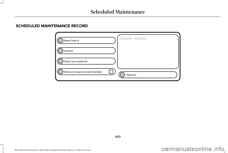 LINCOLN MKZ HYBRID 2016  Owners Manual SCHEDULED MAINTENANCE RECORD
489
MKZ Hybrid (CC9) Hybrid Electric Vehicle (HEV), Canada/United States of America, enUSA, First Printing Scheduled MaintenanceE146852
Repair Order #:Distance:
Engine hou
