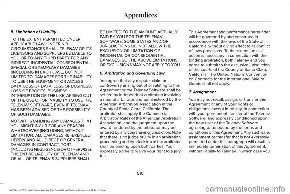 LINCOLN MKZ HYBRID 2016 Owners Manual 5. Limitation of Liability
TO THE EXTENT PERMITTED UNDER
APPLICABLE LAW, UNDER NO
CIRCUMSTANCES SHALL TELENAV OR ITS
LICENSORS AND SUPPLIERS BE LIABLE TO
YOU OR TO ANY THIRD PARTY FOR ANY
INDIRECT, IN LINCOLN MKZ HYBRID 2016 Owners Manual 5. Limitation of Liability
TO THE EXTENT PERMITTED UNDER
APPLICABLE LAW, UNDER NO
CIRCUMSTANCES SHALL TELENAV OR ITS
LICENSORS AND SUPPLIERS BE LIABLE TO
YOU OR TO ANY THIRD PARTY FOR ANY
INDIRECT, IN
